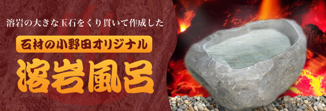 溶岩の大きな玉石をくり貫いて作成した　石材の小野田オリジナル　溶岩風呂